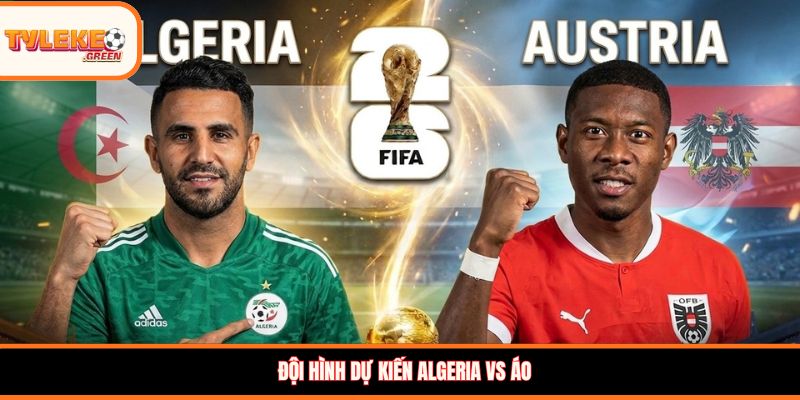 Algeria vs Áo - Soi Kèo Ngày 28/06 Nhận Định Bảng J Đội hình dự kiến Algeria vs Áo