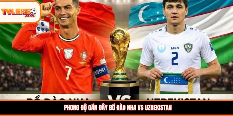 Bồ Đào Nha vs Uzbekistan - Soi Kèo Ngày 24/06 Vòng Bảng Bồ Đào Nha vs Uzbekistan - phong độ trước trận