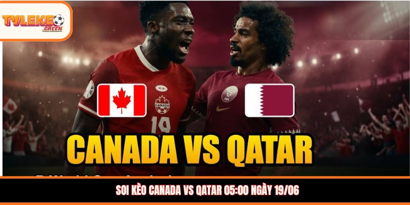 Canada vs Qatar - Soi Kèo Ngày 19/06 Nhận Định Bảng B Nhận định kèo Canada vs Qatar
