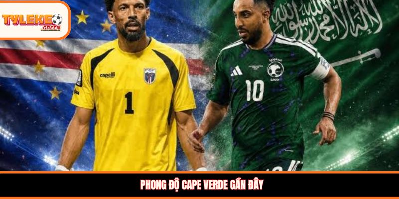 Cape Verde vs Ả Rập Xê-út - Soi Kèo Ngày 27/06 Bảng H Cape Verde vs Ả Rập Xê-út - phong độ trước trận