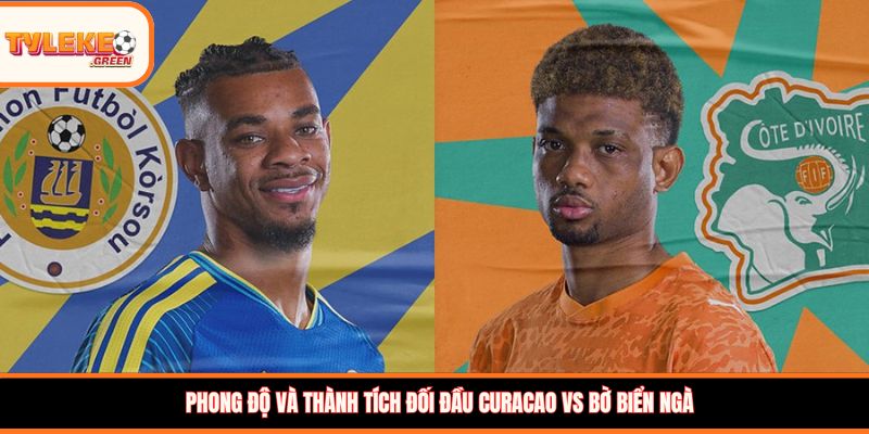 Curacao vs Bờ Biển Ngà - Soi Kèo Ngày 26/06 Bảng E Curacao vs Bờ Biển Ngà - phong độ trước trận