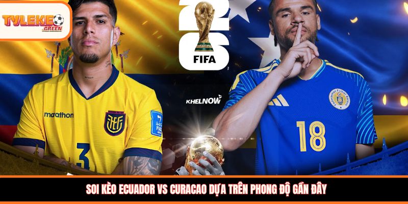 Ecuador vs Curacao - Soi Kèo Ngày 21/06 Nhận Định Bảng E Ecuador vs Curacao - phong độ trước trận