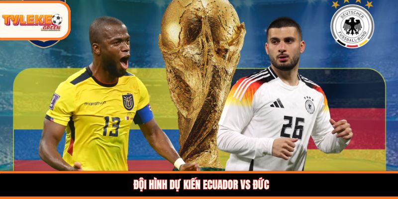 Ecuador vs Đức - Soi Kèo Ngày 26/06 Nhận Định Bảng E Đội hình dự kiến Ecuador vs Đức
