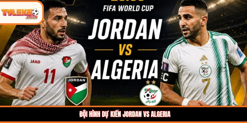 Jordan vs Algeria - Soi Kèo Ngày 23/06 Nhận Định Vòng Bảng Đội hình dự kiến Jordan vs Algeria