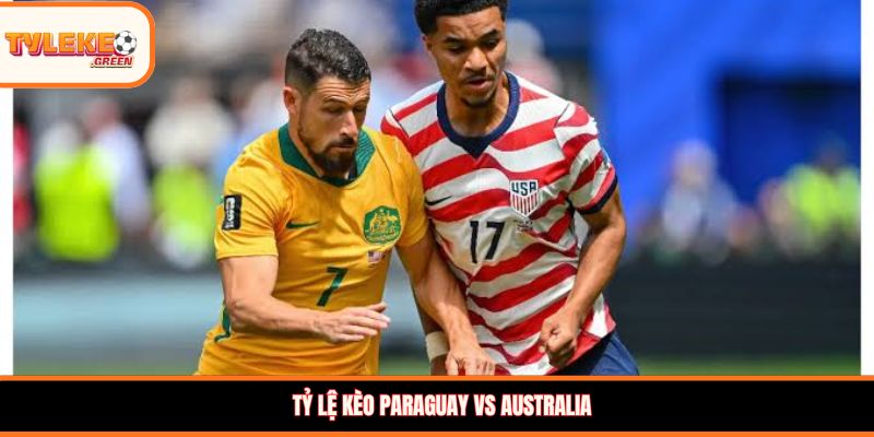 Paraguay vs Australia - Soi Kèo Ngày 26/06 Nhận Định Bảng D Nhận định kèo Paraguay vs Australia