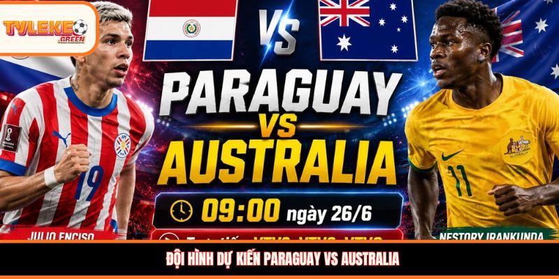 Paraguay vs Australia - Soi Kèo Ngày 26/06 Nhận Định Bảng D Đội hình dự kiến Paraguay vs Australia