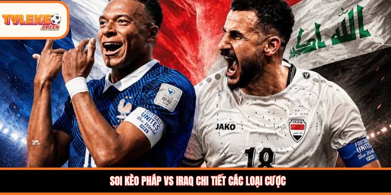 Pháp vs Iraq - Soi Kèo Ngày 23/06 Nhận Định Bảng I Nhận định kèo Pháp vs Iraq