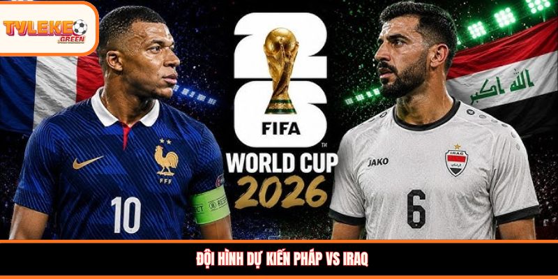Pháp vs Iraq - Soi Kèo Ngày 23/06 Nhận Định Bảng I Đội hình dự kiến Pháp vs Iraq