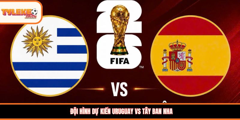 Uruguay vs Tây Ban Nha - Soi Kèo Ngày 27/06 Nhận Định Bảng H Đội hình dự kiến Uruguay vs Tây Ban Nha