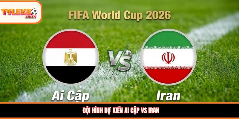Ai Cập vs Iran - Soi Kèo Nhận Định Bảng G World Cup 2026 Đội hình dự kiến Ai Cập vs Iran
