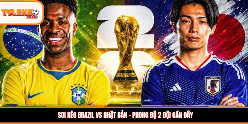 Brazil vs Nhật Bản - Soi Kèo Nhận Định Vòng 1/16 World Cup 2026 Brazil vs Nhật Bản - phong độ trước trận