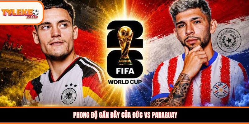 Đức vs Paraguay - Soi Kèo Ngày 30/06 Nhận Định Vòng 1/8 Đức vs Paraguay - phong độ trước trận