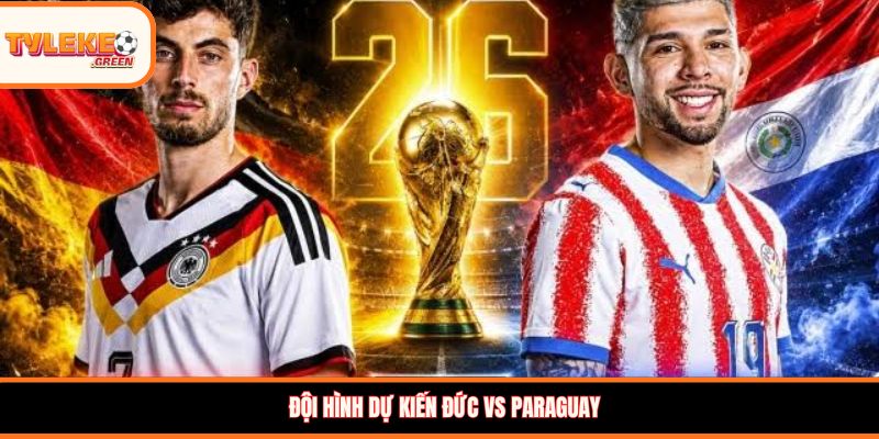 Đức vs Paraguay - Soi Kèo Ngày 30/06 Nhận Định Vòng 1/8 Đội hình dự kiến Đức vs Paraguay