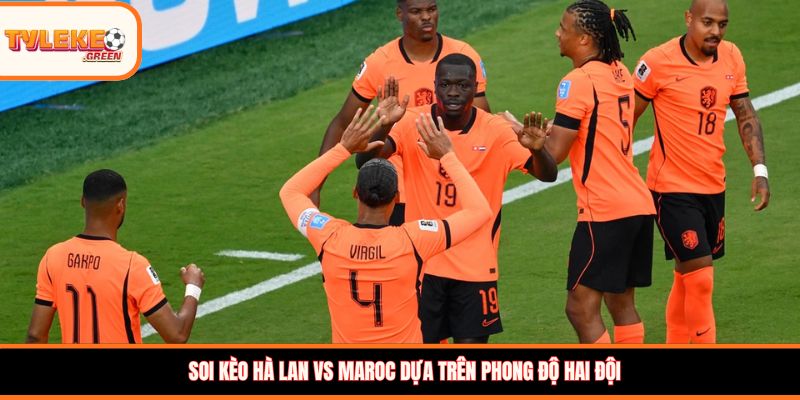 Hà Lan vs Maroc - Soi Kèo Nhận Định Vòng 1/16 World Cup 2026 Hà Lan vs Maroc - phong độ hai đội