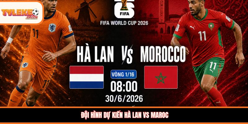 Hà Lan vs Maroc - Soi Kèo Nhận Định Vòng 1/16 World Cup 2026 Đội hình dự kiến Hà Lan vs Maroc