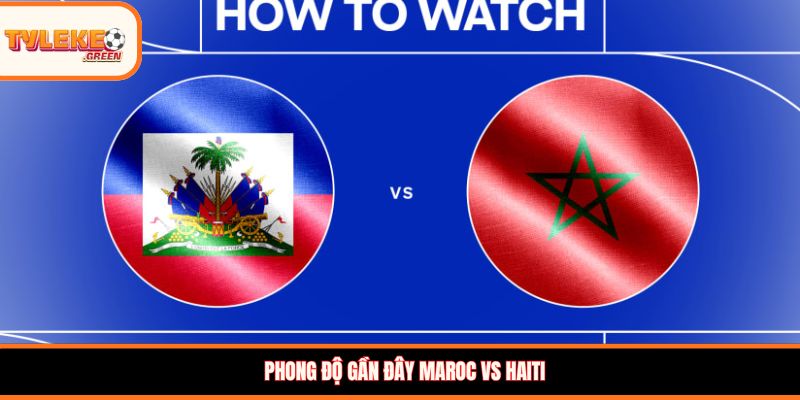 Maroc vs Haiti - Soi Kèo Ngày 25/06 Nhận Định Vòng Bảng Maroc vs Haiti - phong độ trước trận