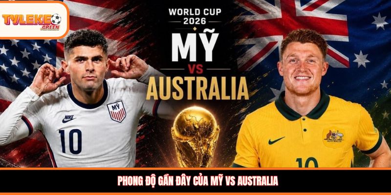 Mỹ vs Australia - Soi Kèo Ngày 20/06 Nhận Định Bảng D Mỹ vs Australia - phong độ trước trận