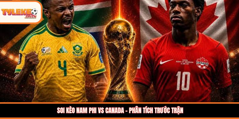 Nam Phi vs Canada - Soi Kèo Nhận Định Vòng 1/16 World Cup 2026 Nam Phi vs Canada - phân tích trước trận