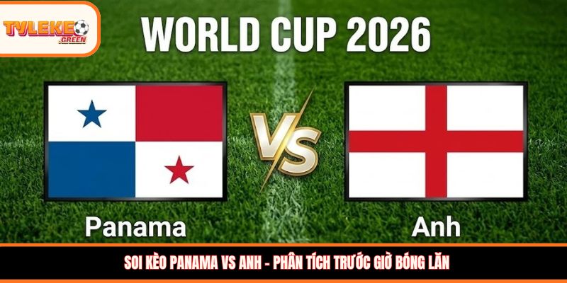 Panama vs Anh - Soi Kèo Ngày 28/06 Nhận Định Bảng L Panama vs Anh - phân tích trước giờ bóng lăn