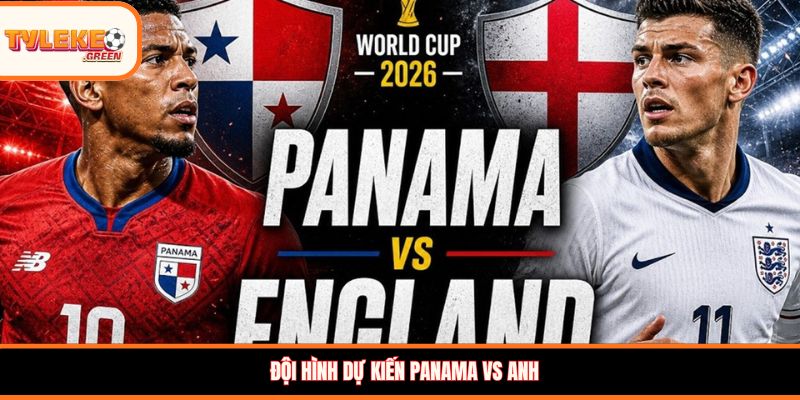 Panama vs Anh - Soi Kèo Ngày 28/06 Nhận Định Bảng L Đội hình dự kiến Panama vs Anh