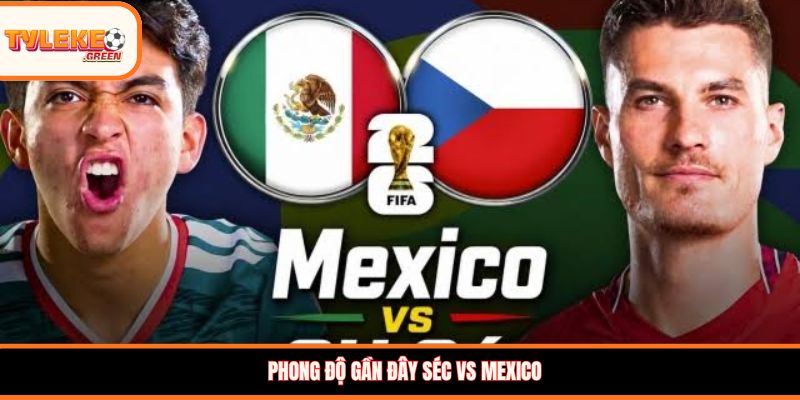 Séc vs Mexico - Soi Kèo Ngày 25/06 Nhận Định Vòng Bảng Séc vs Mexico - phong độ trước trận