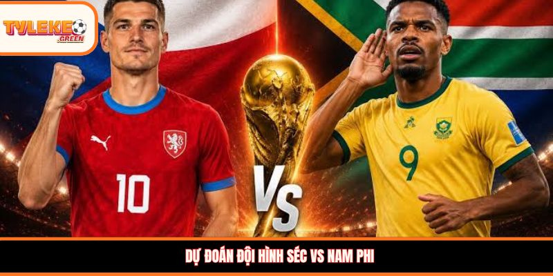 Séc vs Nam Phi - Soi Kèo Ngày 18/06 Vòng Bảng Đội hình dự kiến Séc vs Nam Phi