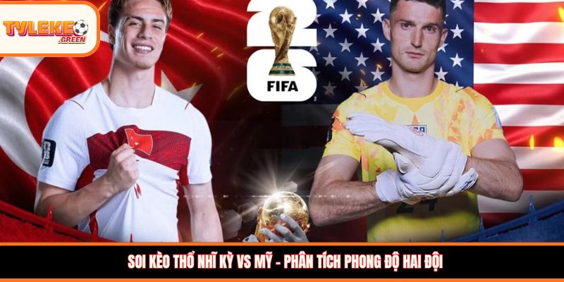 Thổ Nhĩ Kỳ vs Mỹ - Soi Kèo Ngày 26/06 Nhận Định Bảng D Thổ Nhĩ Kỳ vs Mỹ - phong độ trước trận