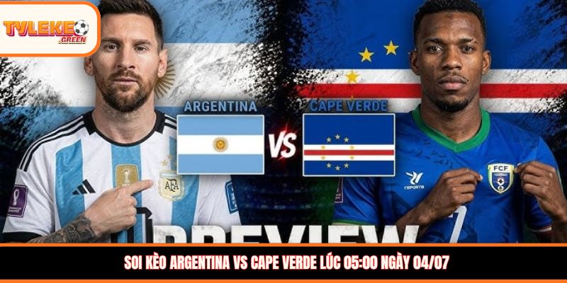 Argentina vs Cape Verde - Soi Kèo Ngày 04/07 Nhận Định Vòng 1/16 Argentina vs Cape Verde - phong độ trước trận