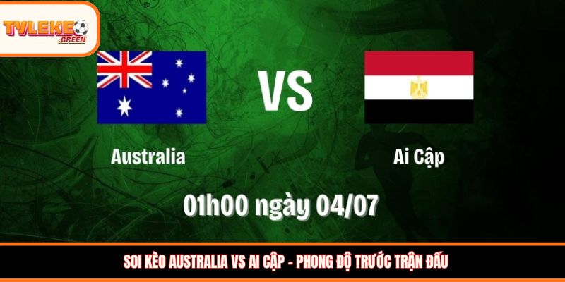 Australia vs Ai Cập - Soi Kèo Ngày 04/07 Nhận Định Vòng 1/8 Australia vs Ai Cập - phong độ trước trận