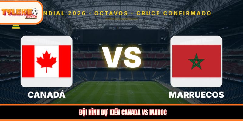 Canada vs Maroc - Soi Kèo Ngày 05/07 Nhận Định Vòng 1/8 Đội hình dự kiến Canada vs Maroc