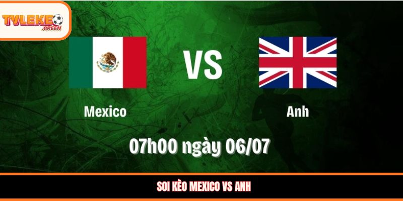 Mexico vs Anh - Soi Kèo Ngày 06/07 Nhận Định Vòng 1/8 Soi kèo Mexico vs Anh