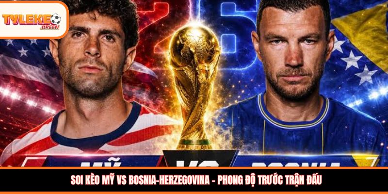 Mỹ vs Bosnia-Herzegovina - Soi Kèo Ngày 02/07 Nhận Định Vòng 1/16 Mỹ vs Bosnia-Herzegovina - phong độ trước trận