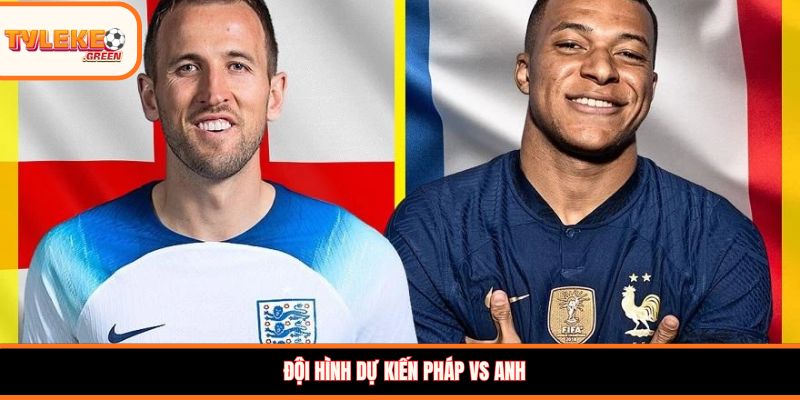 Pháp vs Anh - Soi Kèo Ngày 19/07 Nhận Định Tranh Hạng Ba Đội hình dự kiến Pháp vs Anh